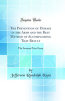 The Prevention of Disease in the Army and the Best Method of Accomplishing That Result: The Seaman Prize Essay (Classic Reprint)
