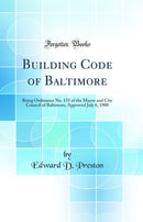 Building Code of Baltimore: Being Ordinance No. 155 of the Mayor and City Council of Baltimore, Approved July 6, 1908 (Classic Reprint)
