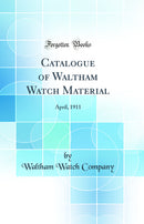 Catalogue of Waltham Watch Material: April, 1911 (Classic Reprint)