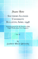 Southern Illinois University Bulletin; April 1948, Vol. 42: Announcements for the Summer 1948; Eight Weeks, June 14 to August 6 (Classic Reprint)