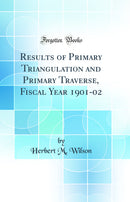Results of Primary Triangulation and Primary Traverse, Fiscal Year 1901-02 (Classic Reprint)