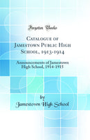 Catalogue of Jamestown Public High School, 1913-1914: Announcements of Jamestown High School, 1914-1915 (Classic Reprint)