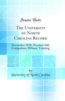 The University of North Carolina Record: November 1918; Number 160; Compulsory Military Training (Classic Reprint)