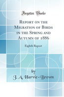 Report on the Migration of Birds in the Spring and Autumn of 1886: Eighth Report (Classic Reprint)