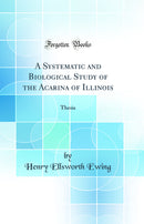 A Systematic and Biological Study of the Acarina of Illinois: Thesis (Classic Reprint)