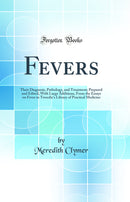 Fevers: Their Diagnosis, Pathology, and Treatment; Prepared and Edited, With Large Additions, From the Essays on Fever in Tweedie''s Library of Practical Medicine (Classic Reprint)