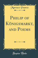 Philip of Königsmarkt, and Poems (Classic Reprint)