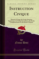 Instruction Civique: Manuel à l''Usage des Écoles Primaires Supérieures, des Écoles Secondaires, des Écoles Complémentaires Et des Jeunes Citoyens (Classic Reprint)