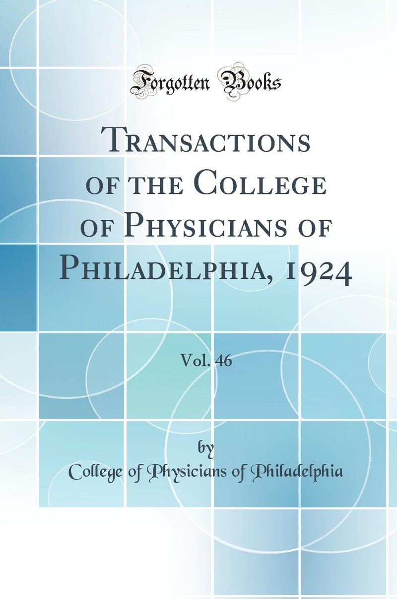 Transactions of the College of Physicians of Philadelphia, 1924, Vol. 46 (Classic Reprint)