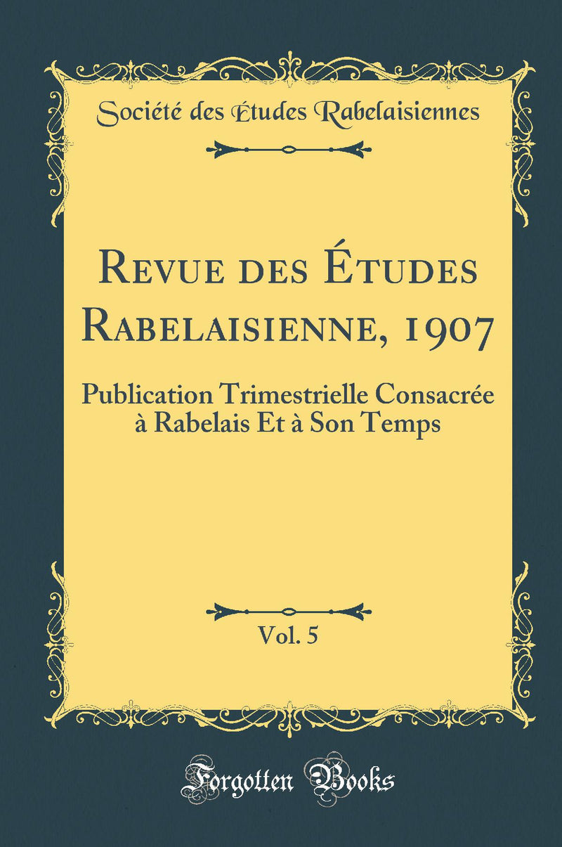 Revue des Études Rabelaisienne, 1907, Vol. 5: Publication Trimestrielle Consacrée à Rabelais Et à Son Temps (Classic Reprint)