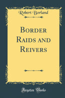 Border Raids and Reivers (Classic Reprint)