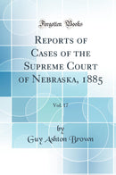 Reports of Cases of the Supreme Court of Nebraska, 1885, Vol. 17 (Classic Reprint)