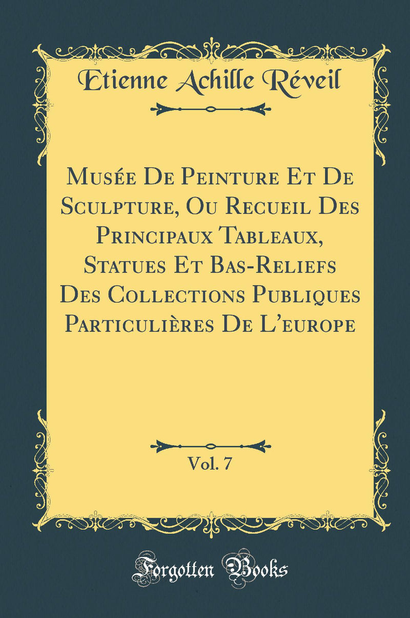 Musée De Peinture Et De Sculpture, Ou Recueil Des Principaux Tableaux, Statues Et Bas-Reliefs Des Collections Publiques Particulières De L''europe, Vol. 7 (Classic Reprint)