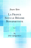 La France Sous le Régime Bonapartiste, Vol. 1 (Classic Reprint)