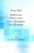 Précis du Droit des Gens Moderne de l''Europe, Vol. 2 (Classic Reprint)