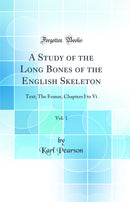 A Study of the Long Bones of the English Skeleton, Vol. 1: Text; The Femur, Chapters I to Vi (Classic Reprint)