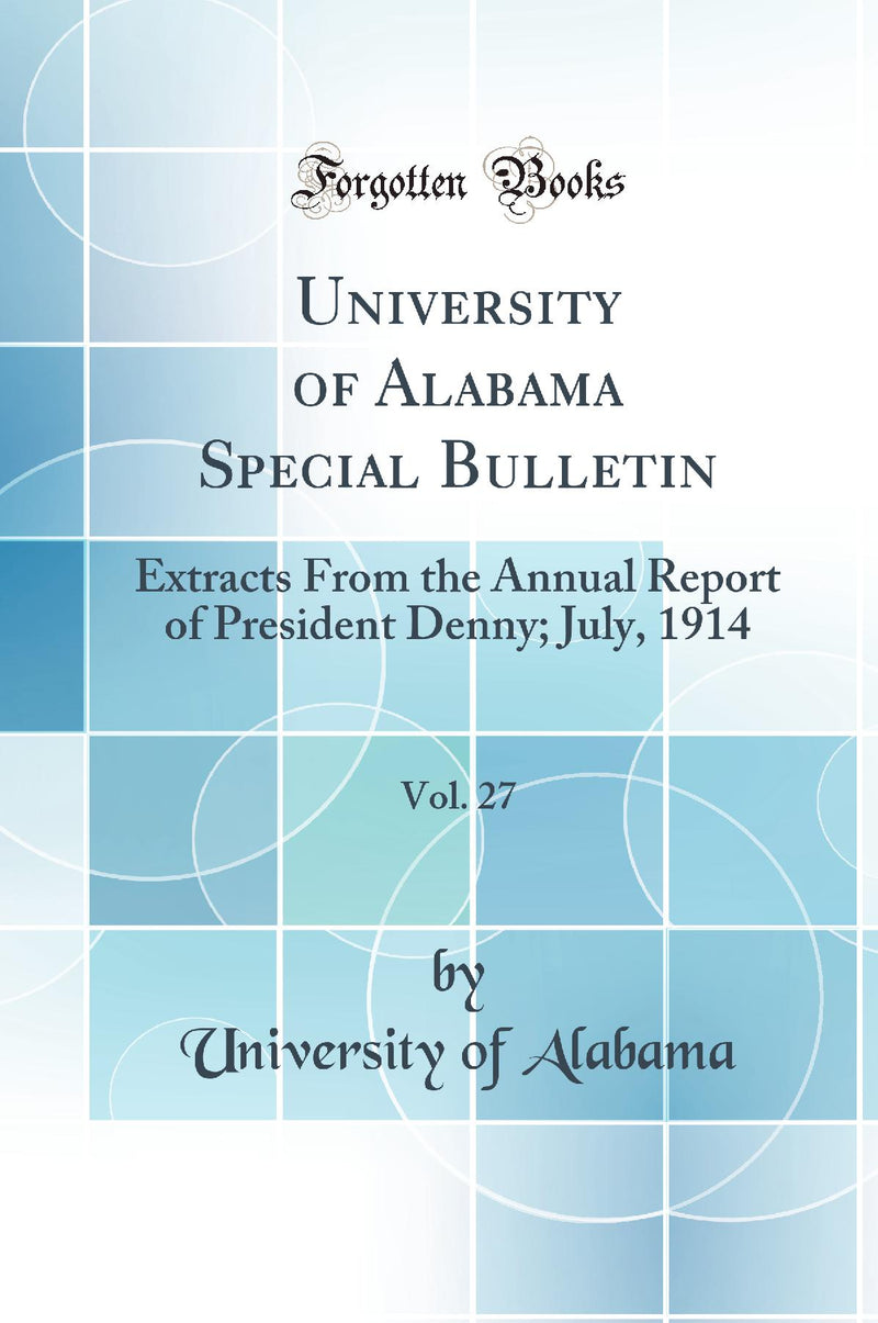 University of Alabama Special Bulletin, Vol. 27: Extracts From the Annual Report of President Denny; July, 1914 (Classic Reprint)