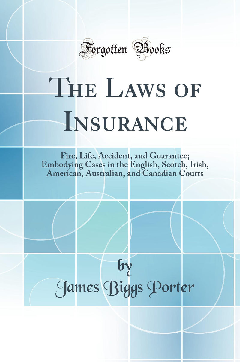 The Laws of Insurance: Fire, Life, Accident, and Guarantee; Embodying Cases in the English, Scotch, Irish, American, Australian, and Canadian Courts (Classic Reprint)
