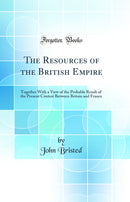 The Resources of the British Empire: Together With a View of the Probable Result of the Present Contest Between Britain and France (Classic Reprint)