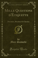 Mille Questions d''Étiquette: Discutées, Résolues Et Classées (Classic Reprint)