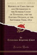Reports of Cases Argued and Determined in the Supreme Court of Tennessee, for the Eastern Division, at the September Term, 1872, Vol. 11 (Classic Reprint)