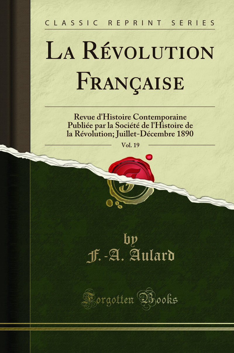 La Révolution Française, Vol. 19: Revue d''Histoire Contemporaine Publiée par la Société de l''Histoire de la Révolution; Juillet-Décembre 1890 (Classic Reprint)