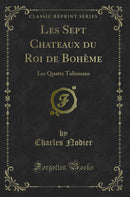 Les Sept Chateaux du Roi de Bohème: Les Quatre Talismans (Classic Reprint)