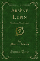 Arsène Lupin: Gentleman-Cambrioleur (Classic Reprint)