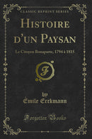 Histoire d''un Paysan: Le Citoyen Bonaparte, 1794 à 1815 (Classic Reprint)