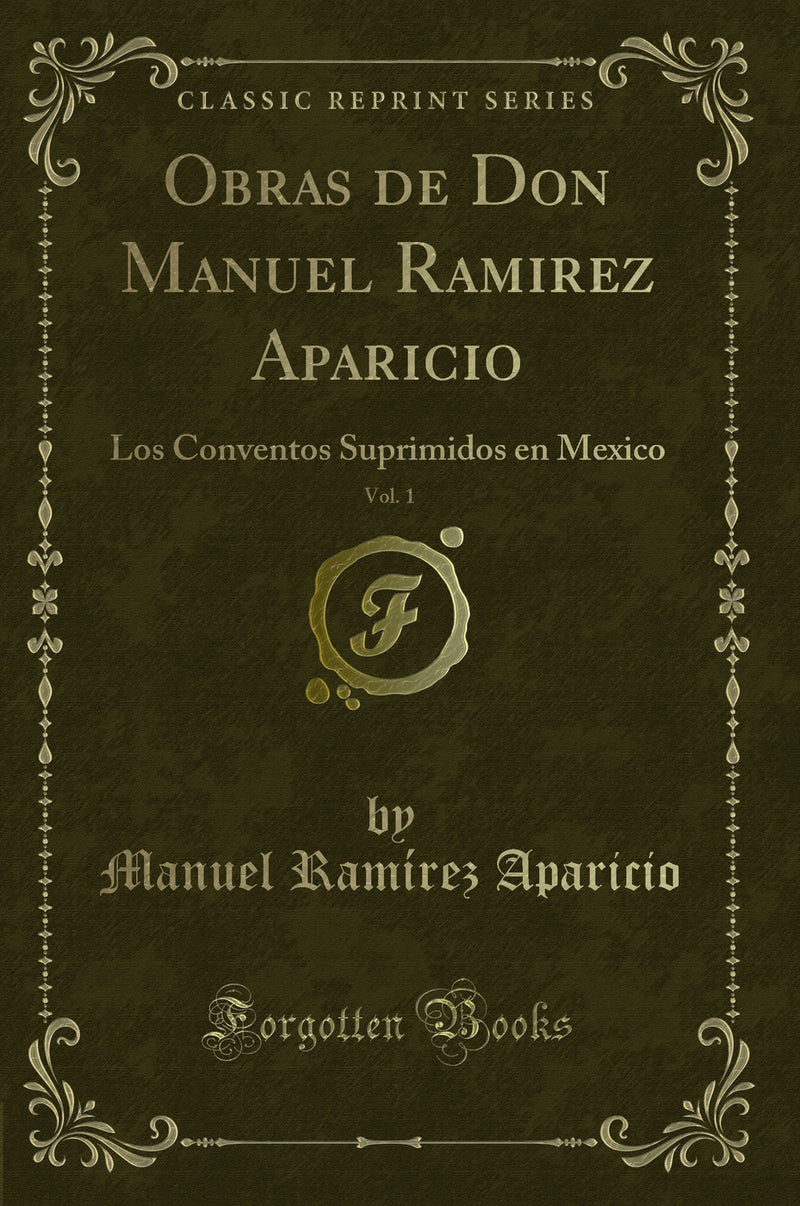Obras de Don Manuel Ramirez Aparicio, Vol. 1: Los Conventos Suprimidos en Mexico (Classic Reprint)