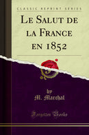 Le Salut de la France en 1852 (Classic Reprint)