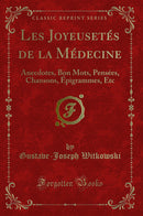 Les Joyeusetés de la Médecine: Anecdotes, Bon Mots, Pensées, Chansons, Épigrammes, Etc (Classic Reprint)
