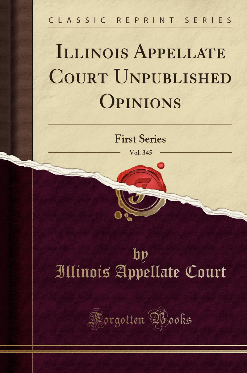 Illinois Appellate Court Unpublished Opinions, Vol. 345: First Series (Classic Reprint)