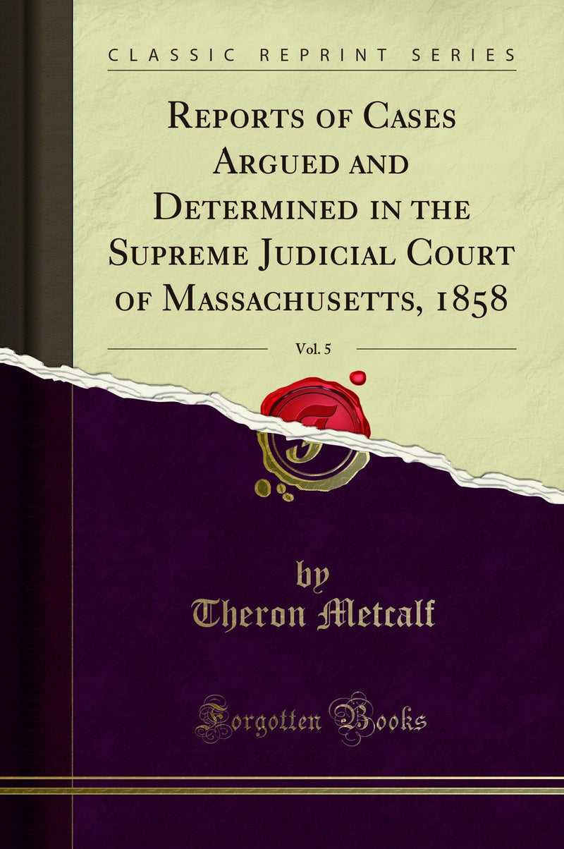 Reports of Cases Argued and Determined in the Supreme Judicial Court of Massachusetts, 1858, Vol. 5 (Classic Reprint)