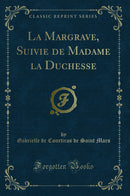 La Margrave, Suivie de Madame la Duchesse (Classic Reprint)