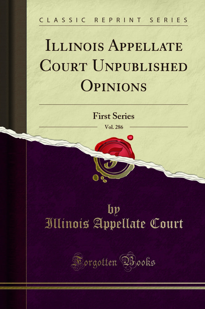 Illinois Appellate Court Unpublished Opinions, Vol. 286: First Series (Classic Reprint)