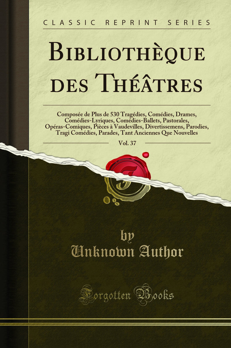 Bibliothèque des Théâtres, Vol. 37: Composée de Plus de 530 Tragédies, Comédies, Drames, Comédies-Lyriques, Comédies-Ballets, Pastorales, Opéras-Comiques, Pièces à Vaudevilles, Divertissemens, Parodies, Tragi Comédies, Parades, Tant Anciennes 