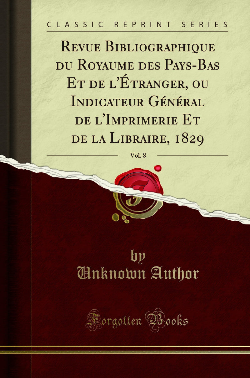 Revue Bibliographique du Royaume des Pays-Bas Et de l''Étranger, ou Indicateur Général de l''Imprimerie Et de la Libraire, 1829, Vol. 8 (Classic Reprint)
