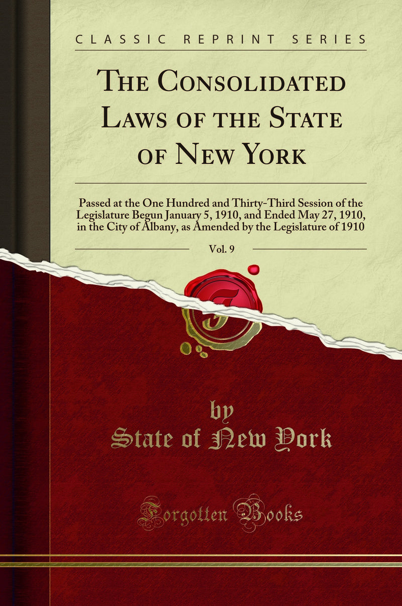 The Consolidated Laws of the State of New York, Vol. 9: Passed at the One Hundred and Thirty-Third Session of the Legislature Begun January 5, 1910, and Ended May 27, 1910, in the City of Albany, as Amended by the Legislature of 1910 (Classic Reprint)