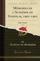 Mémoires de l''Académie de Stanislas, 1901-1902, Vol. 19: Cliie Année (Classic Reprint)