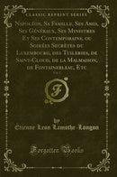 Napoléon, Sa Famille, Ses Amis, Ses Généraux, Ses Ministres Et Ses Contemporains, ou Soirées Secrètes du Luxembourg, des Tuileries, de Saint-Cloud, de la Malmaison, de Fontainebleau, Etc, Vol. 2 (Classic Reprint)