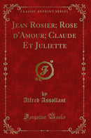 Jean Rosier; Rose d''Amour; Claude Et Juliette (Classic Reprint)