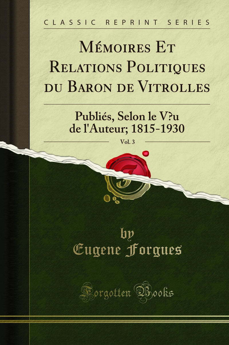 Mémoires Et Relations Politiques du Baron de Vitrolles, Vol. 3: Publiés, Selon le Vœu de l'Auteur; 1815-1930 (Classic Reprint)