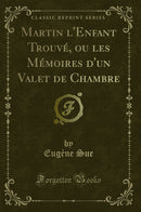 Martin l''Enfant Trouvé, ou les Mémoires d''un Valet de Chambre (Classic Reprint)