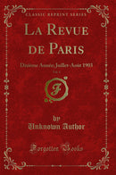 La Revue de Paris, Vol. 4: Dixième Année; Juillet-Août 1903 (Classic Reprint)