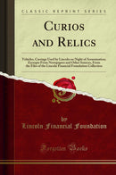 Curios and Relics: Vehicles, Carriage Used by Lincoln on Night of Assassination; Excerpts From Newspapers and Other Sources, From the Files of the Lincoln Financial Foundation Collection (Classic Reprint)
