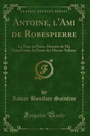 Antoine, l''Ami de Robespierre: La Tour au Paien, Histoire de Ma Grand''tante, la Dame des Marais-Sallants (Classic Reprint)