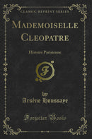 Mademoiselle Cleopatre: Histoire Parisienne (Classic Reprint)