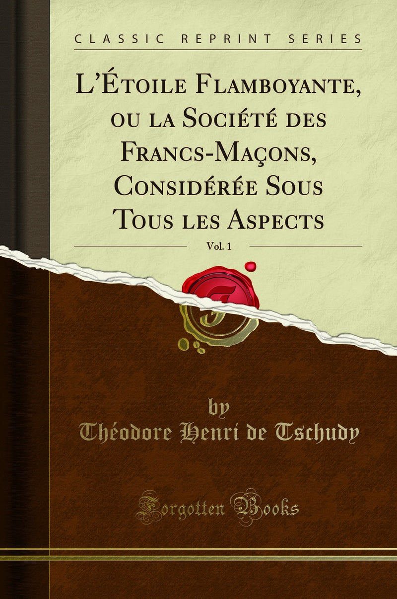 L''Étoile Flamboyante, ou la Société des Francs-Maçons, Considérée Sous Tous les Aspects, Vol. 1 (Classic Reprint)