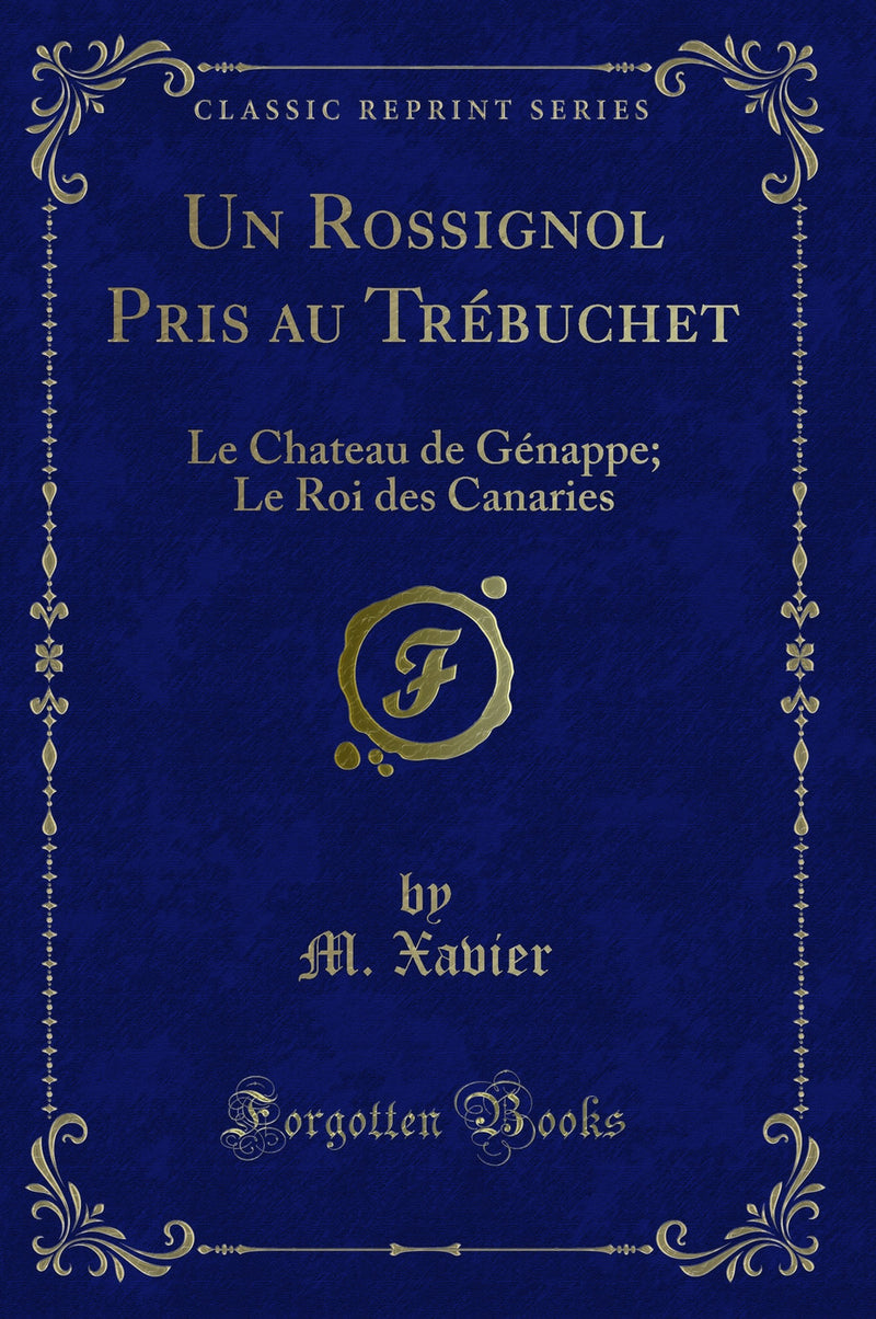 Un Rossignol Pris au Trébuchet: Le Chateau de Génappe; Le Roi des Canaries (Classic Reprint)